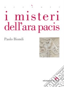 I misteri dell'Ara Pacis. E-book. Formato EPUB ebook di Paolo Biondi