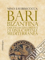 Bari bizantina: Origine, declino, eredità di una capitale mediterranea. E-book. Formato PDF ebook