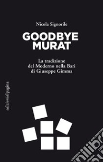 Goodbye Murat: La tradizione del Moderno nella Bari di Giuseppe Gimma. E-book. Formato PDF ebook di Nicola Signorile