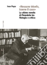 «Nessuno trionfa, tranne il caso»: Le ultime novelle di Pirandello tra filologia e critica. E-book. Formato PDF ebook