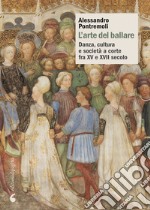 L’arte del ballare: Danza, cultura e società a corte fra XV e XVII secolo. E-book. Formato PDF ebook