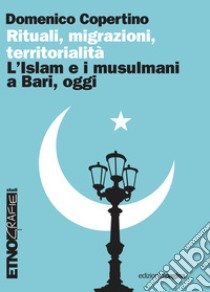 Rituali, migrazioni, territorialità: L’islam e i musulmani a Bari, oggi. E-book. Formato PDF ebook di Domenico Copertino