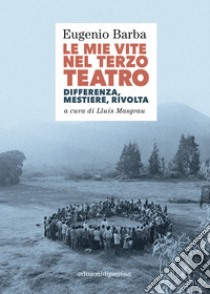 Le mie vite nel Terzo Teatro: Differenza, mestriere, rivolta. E-book. Formato PDF ebook di Eugenio Barba