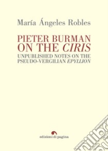 Pieter Burman on the “Ciris”: Unpublished notes on the pseudo-vergilian “epyllion”. E-book. Formato PDF ebook di María Ángeles Robles