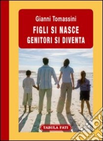 Figli si nasce. Genitori si diventa ebook di Tomassini Gianni