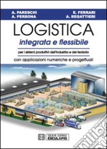 Logistica Integrata e FlessibilePer i sistemi produttivi dell'industria e del terziario. Con applicazioni numeriche e progettuali. E-book. Formato EPUB ebook di Arrigo Pareschi