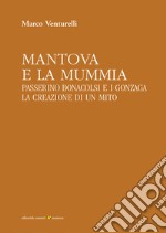 Mantova e la mummia: Passerino Bonacolsi e i Gonzaga. La creazione di un mito. E-book. Formato PDF ebook