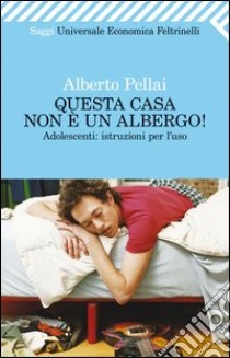 Questa casa non è un albergo! Adolescenti: istruzioni per l'uso. E-book. Formato EPUB ebook di Alberto Pellai