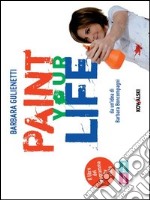 Paint your life. Da un'idea di Barbara Boncompagni. E-book. Formato PDF ebook