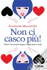 Non ci casco più! Donne che amano troppo, troppo poco e male. E-book. Formato PDF ebook