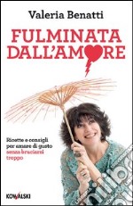 Fulminata dall'amore: Ricette e consigli per amare di gusto senza bruciarsi troppo. E-book. Formato EPUB ebook