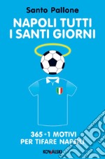 Napoli tutti i santi giorni: 365 + 1 motivi per tifare Napoli. E-book. Formato EPUB ebook