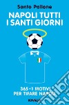 Napoli tutti i santi giorni: 365 + 1 motivi per tifare Napoli. E-book. Formato EPUB ebook