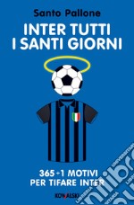 Inter tutti i santi giorni: 365 + 1 motivi per tifare Inter. E-book. Formato EPUB ebook