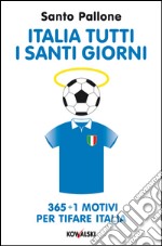 Italia tutti i santi giorni: 365 + 1 motivi per tifare Italia. E-book. Formato EPUB ebook