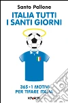 Italia tutti i santi giorni: 365 + 1 motivi per tifare Italia. E-book. Formato EPUB ebook di Santo Pallone