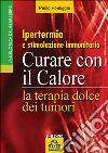 Curare con il calore: la terapia dolce dei tumori. Ipertermia e stimolazione immunitaria. E-book. Formato PDF ebook