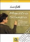 Maestro silenzio. Storia ed esperienza sull'ascolto del suono più importante. E-book. Formato PDF ebook di Lucio Gallo