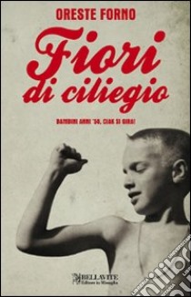 Fiori di ciliegio. Bambini anni '50, chiak si gira!. E-book. Formato EPUB ebook di Oreste Forno