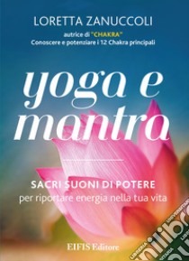 Yoga e MantraSacri suoni di potere per riportare energia nella tua vita. E-book. Formato PDF ebook di Loretta Zanuccoli