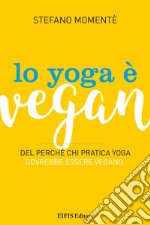 Lo Yoga è VeganDel perché chi pratica yoga dovrebbe essere vegano. E-book. Formato PDF