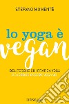 Lo Yoga è VeganDel perché chi pratica yoga dovrebbe essere vegano. E-book. Formato PDF ebook di Stefano Momentè