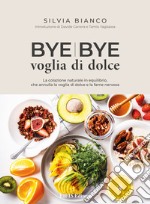 Bye Bye Voglia di dolceLa colazione naturale in equilibrio, che annulla la voglia di dolce e la fame nervosa. E-book. Formato EPUB