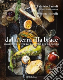 Dalla terra alla braceAmore per la terra, passione per la cucina. E-book. Formato EPUB ebook di Fabrizio Bartoli