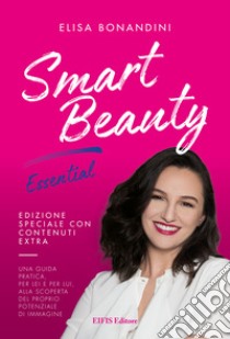 Smart Beauty EssentialEdizione speciale cartonata con palette in omaggio - Una guida pratica, per lei e per lui, alla scoperta del proprio potenziale di immagine. E-book. Formato EPUB ebook di Elisa Bonandini