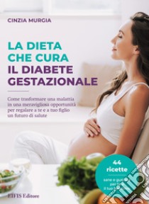 La dieta che cura il diabete gestazionaleCome trasformare una malattia in una meravigliosa opportunità per regalare a te e a tuo figlio un futuro di salute. E-book. Formato EPUB ebook di Cinzia Murgia