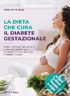 La dieta che cura il diabete gestazionaleCome trasformare una malattia in una meravigliosa opportunità per regalare a te e a tuo figlio un futuro di salute. E-book. Formato EPUB ebook