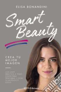 Smart BeautyUna guía práctica a todo color para descubrir y lucir tu auténtico estilo. E-book. Formato EPUB ebook di Elisa Bonandini