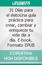 31 Días para el éxitoUna guía práctica para crear, cambiar y enriquecer tu vida día a día. E-book. Formato EPUB ebook