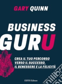 Business GuruCrea il tuo percorso verso il successo, il benessere e la felicità. E-book. Formato EPUB ebook di Gary Quinn