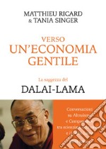 Verso Un&apos;Economia GentileConversazioni su Altruismo e Compassione tra scienziati, economisti e il Dalai Lama. E-book. Formato EPUB ebook