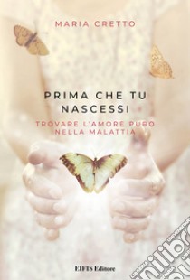 Prima che tu nascessiTrovare l’amore puro nella malattia. E-book. Formato EPUB ebook di Maria Cretto