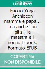 Faccio Yoga Anchiocon mamma e papà... ma anche con gli zii, la maestra e i nonni. E-book. Formato EPUB ebook di Elena Benvenuti