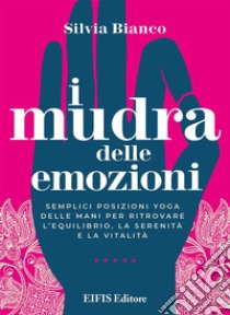 I mudra delle emozioniSemplici posizioni yoga delle mani per ritrovare l’equilibrio, la serenità e la vitalità. E-book. Formato PDF ebook di Silvia Bianco