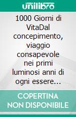 1000 Giorni di VitaDal concepimento, viaggio consapevole nei primi luminosi anni di ogni essere umano. E-book. Formato EPUB ebook di A. Simona Nava