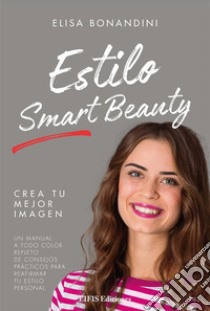 Estilo Smart BeautyUn manual a todo color repleto de consejos prácticos para reafirmar tu estilo personal. E-book. Formato EPUB ebook di Elisa Bonandini