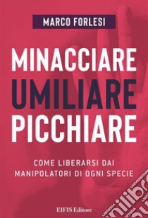 Minacciare, umiliare, picchiareCome liberarsi dai manipolatori di ogni specie. E-book. Formato EPUB ebook di Marco Forlesi