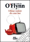 Ultime notizie da casa tua. E-book. Formato EPUB ebook di Catherine O'Flynn
