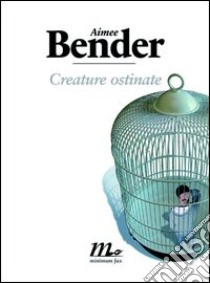 Creature ostinate. E-book. Formato EPUB ebook di Aimee Bender