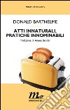 Atti innaturali, pratiche innominabili. E-book. Formato EPUB ebook di Donald Barthelme