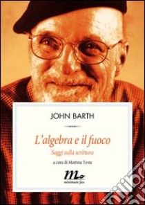 L'algebra e il fuoco. Saggi sulla scrittura. E-book. Formato EPUB ebook di John Barth