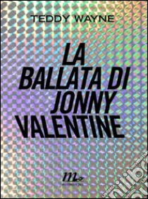 La ballata di Jonny Valentine. E-book. Formato EPUB ebook di Teddy Wayne