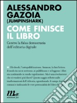 Come finisce il libro. Contro la falsa democrazia dell'editoria digitale. E-book. Formato EPUB ebook