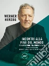 Incontri alla fine del mondo: Conversazioni tra cinema e vita. E-book. Formato EPUB ebook di Werner Herzog
