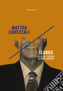 Icarus: Ascesa e caduta di Raul Gardini. E-book. Formato EPUB ebook di Matteo Cavezzali