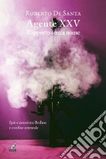 AGENTE XXV Rapporto senza nomeSpie e amori tra Berlino e confine orientale. E-book. Formato EPUB ebook